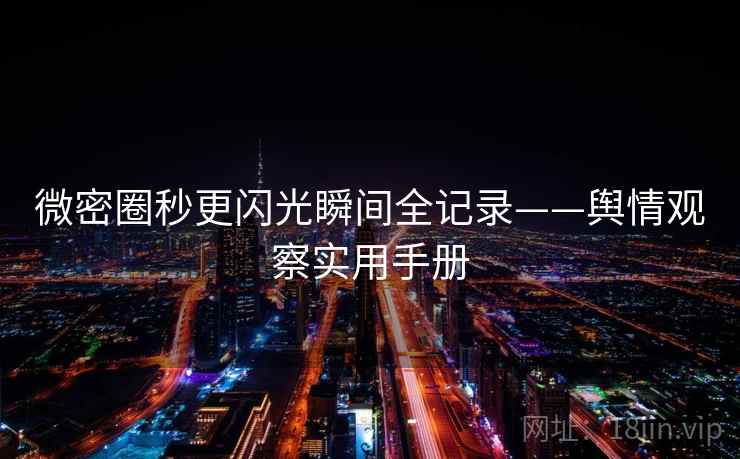 微密圈秒更闪光瞬间全记录——舆情观察实用手册