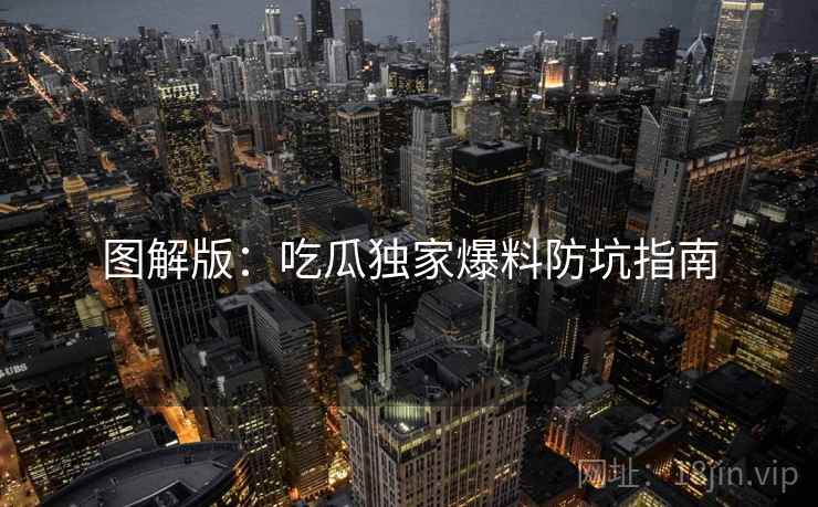 图解版：吃瓜独家爆料防坑指南