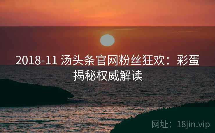 2018-11 汤头条官网粉丝狂欢：彩蛋揭秘权威解读